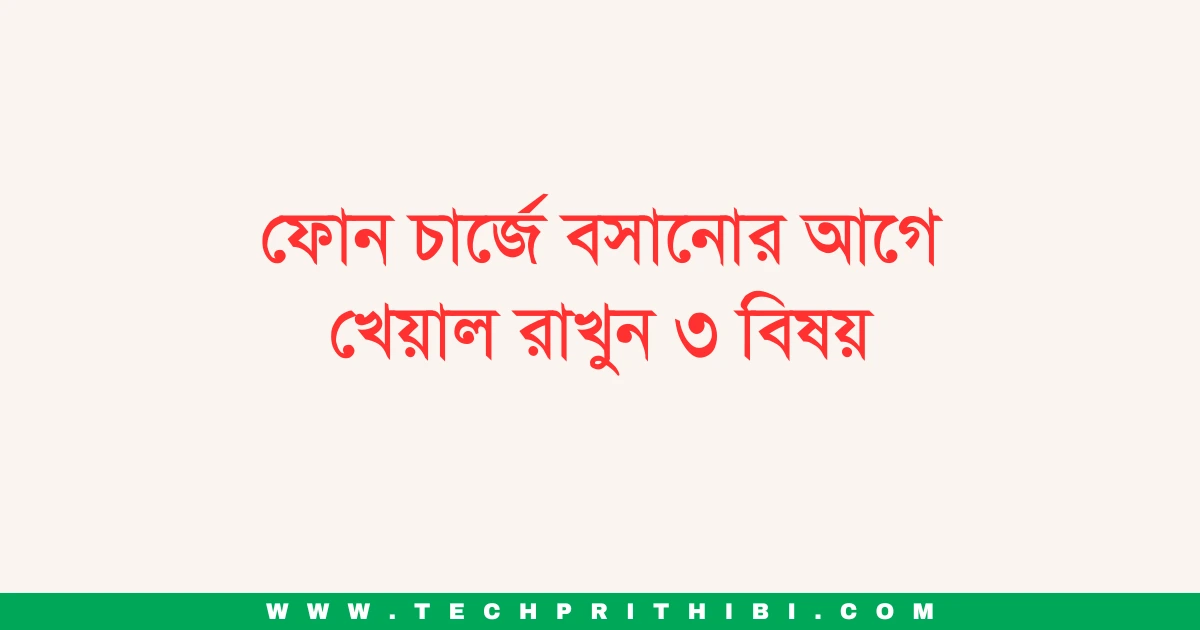 ফোন চার্জে বসানোর আগে খেয়াল রাখুন ৩ বিষয়